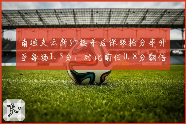 南通支云新帅接手后保级抢分率升至每场1.5分，对比前任0.8分翻倍增长
