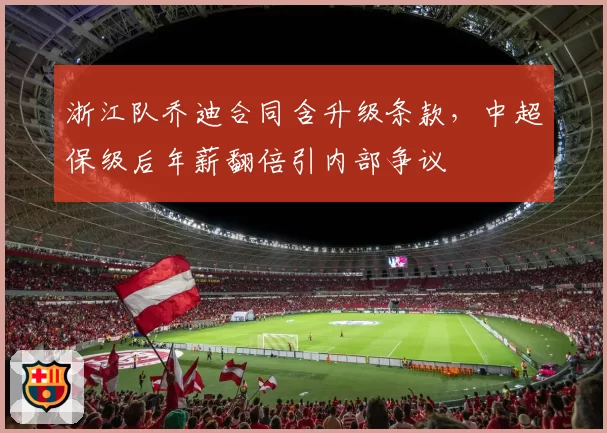 浙江队乔迪合同含升级条款，中超保级后年薪翻倍引内部争议
