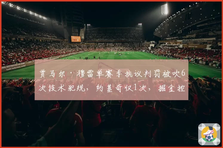 贾马尔·穆雷单赛季抗议判罚被吹6次技术犯规，约基奇仅1次，掘金控场能力失衡