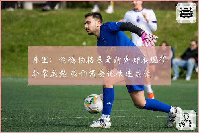 库里：伦德伯格虽是新秀却表现得非常成熟 我们需要他快速成长