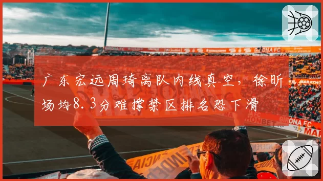 广东宏远周琦离队内线真空，徐昕场均8.3分难撑禁区排名恐下滑