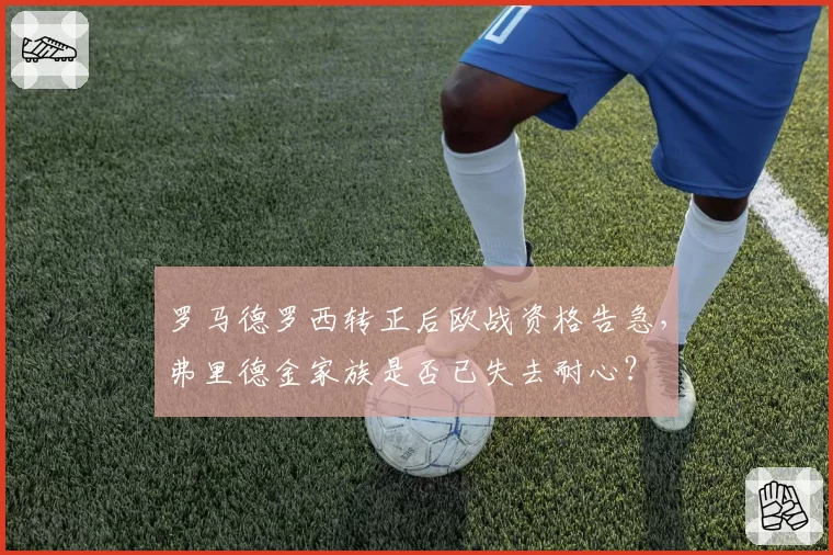罗马德罗西转正后欧战资格告急,弗里德金家族是否已失去耐心?