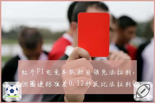 红牛F1电竞车队积分领先法拉利,但圈速标准差0.12秒反比法拉利0.08秒更大