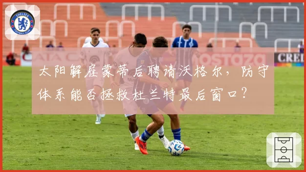 太阳解雇蒙蒂后聘请沃格尔,防守体系能否拯救杜兰特最后窗口?