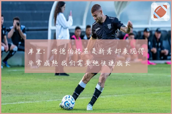 库里：伦德伯格虽是新秀却表现得非常成熟 我们需要他快速成长
