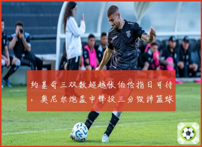 约基奇三双数超越张伯伦指日可待，奥尼尔炮轰中锋投三分毁掉篮球美学