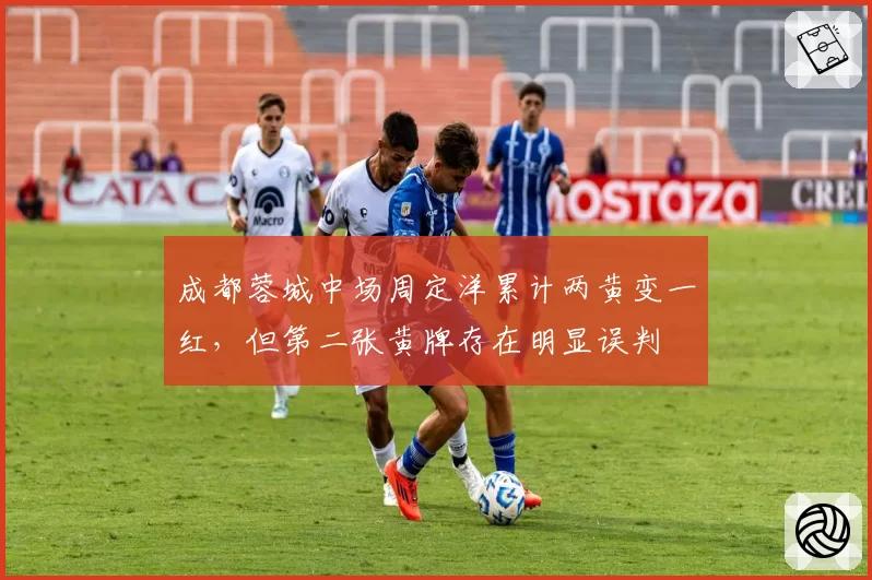成都蓉城中场周定洋累计两黄变一红，但第二张黄牌存在明显误判