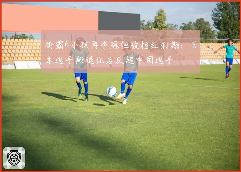 街霸6小孩再夺冠但被指红利期,日本选手翔退化后反超中国选手